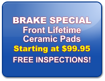 BRAKE SPECIAL Front Lifetime Ceramic Pads Starting at $99.95 FREE INSPECTIONS!